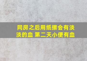 同房之后用纸擦会有淡淡的血 第二天小便有血